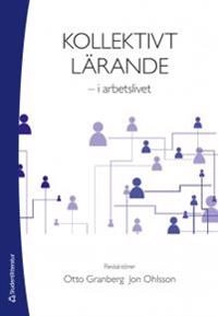 Kollektivt lärande - i arbetslivet; Otto Granberg, Jon Ohlsson; 2016