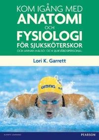 Kom igång med anatomi och fysiologi : för sjuksköterskor och annan hälso- och sjukvårdspersonal; Lori K. Garrett; 2012