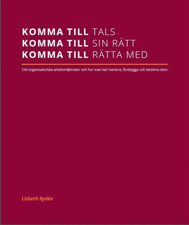 Komma till tals, komma till sin rätt, komma till rätta med : om organisatoriska arbetsmiljörisker och hur man kan hantera, förebygga och bedöma dem; Lisbeth Rydén; 2015
