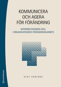 Kommunicera och agera för förändring - Internrevisionens roll i organisationens förändringsarbete; Olof Arwinge; 2022