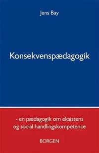 Konsekvenspædagogik : en pædagogik om eksistens og social handlingskompetence; Jens Bay; 2006