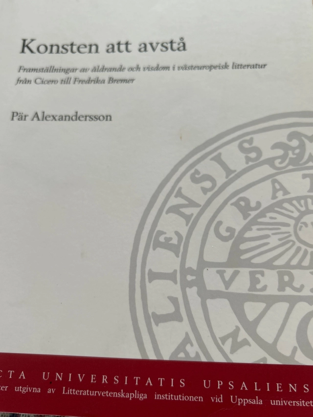 Konsten att avstå : framställningar av åldrande och visdom i västeuropeisk litteratur från Cicero till Fredrika Bremer; Pär Alexandersson; 2009