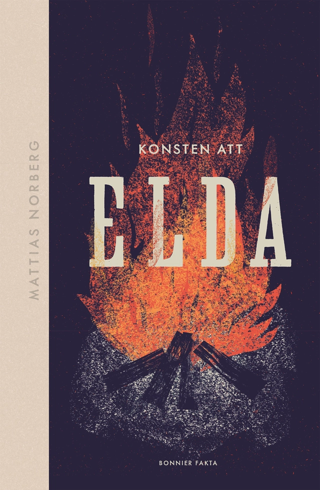 Konsten att elda : allt om hur du förbereder, tänder och släcker; Mattias Norberg; 2020