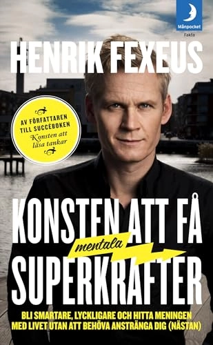 Konsten att få mentala superkrafter : Bli smartare, lyckligare och hitta meningen med livet utan att anstränga dig (nästan); Henrik Fexeus; 2012
