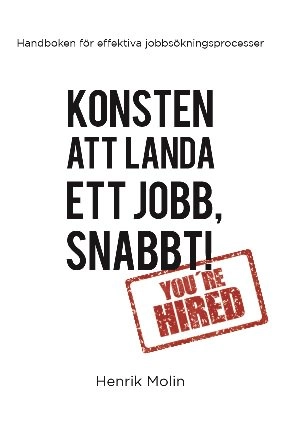Konsten att landa ett jobb, snabbt! : handboken för effektiva jobbsökningsprocesser; Henrik Molin; 2016
