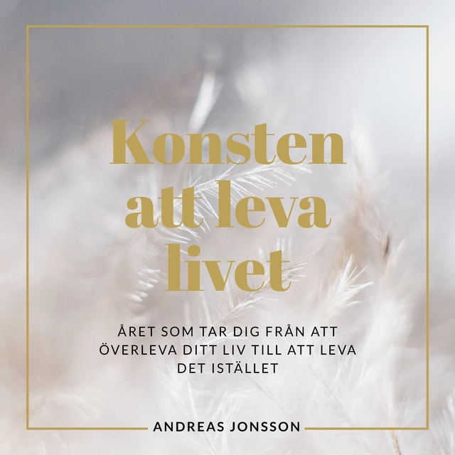 Konsten att leva livet : Året som tar dig från att överleva ditt liv till att leva det istället; Andreas Forsén Jonsson; 2022