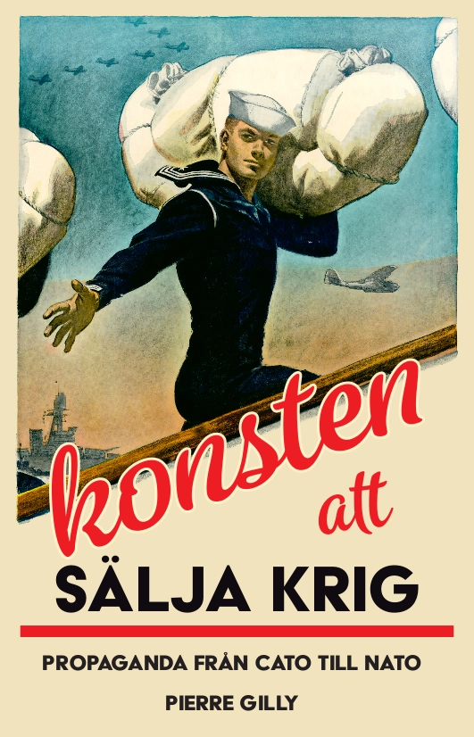 Konsten att sälja krig : propaganda från Cato till Nato; Pierre Gilly; 2016