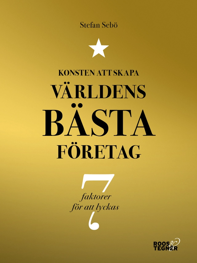 Konsten att skapa världens bästa företag : 7 faktorer för att lyckas; Stefan Sebö; 2016