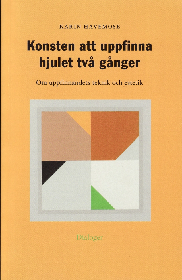Konsten att uppfinna hjulet två gånger : om uppfinnandets teknik och estetik; Karin Havemose; 2006