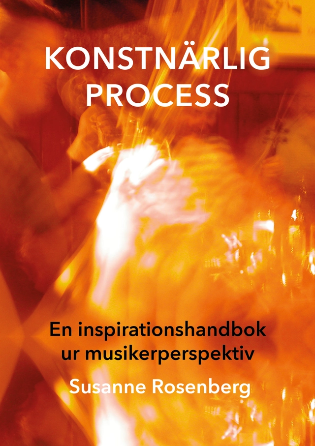 Konstnärlig process : en inspirationshandbok ur musikerperspektiv; Susanne Rosenberg; 2022