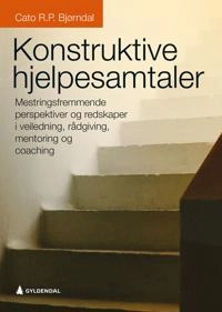 Konstruktive hjelpesamtaler : mestringsfremmende perspektiver og redskaper i veiledning, rådgivning, mentoring og coaching; Cato R. P. Bjørndal; 2016