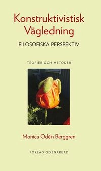 Konstruktivistisk vägledning : filosofiska perspektiv : teorier och metoder; Monica Odén-Berggren; 2018