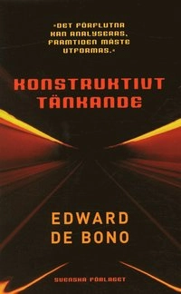 Konstruktivt tänkande : "det förflutna kan analyseras, framtiden måste utformas"; Edward De Bono; 2004