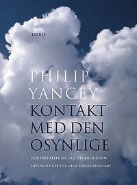 Kontakt med den osynlige : hur förhåller jag mig till en Gud som inte lever upp till mina förväntningar?; Philip Yancey; 2004