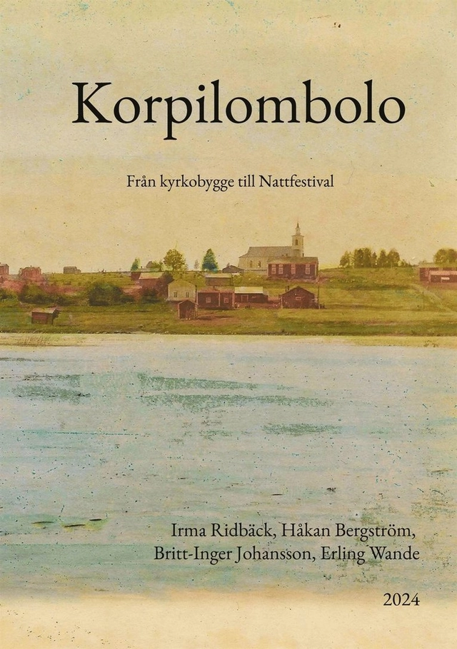 Korpilombolo : - från kyrkobygge till Nattfestival; Håkan Bergström, Britt-Inger Johansson, Irma Ridbäck, Erling Wande; 2024