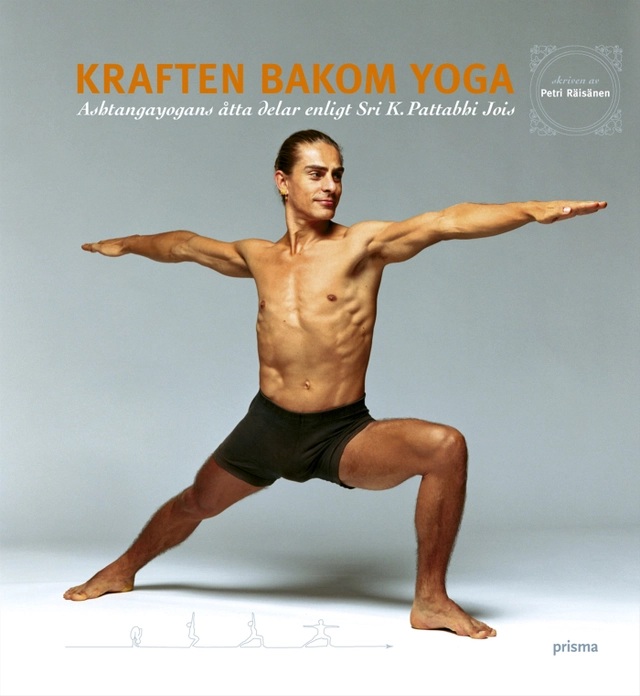 Kraften bakom yoga : Ashtangayogans åtta delar enligt Sri K. Pattabhi Jois; Petri Räisänen; 2005