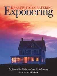 Kreativ fotografering med rätt EXPONERING; Bryan Peterson; 2008