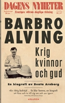 Krig, kvinnor och Gud : en biografi om Barbro Alving; Beata Arnborg; 2011