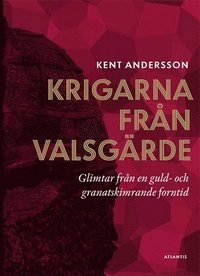 Krigarna från Valsgärde : glimtar från en guld- och granatskimrande forntid; Kent Andersson; 2017