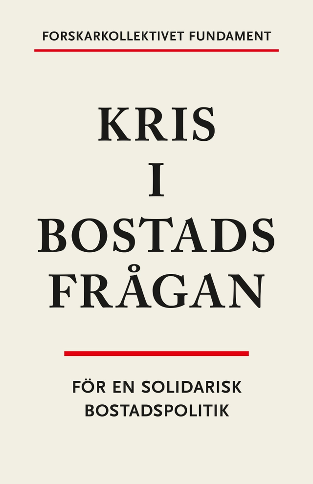 Kris i bostadsfrågan : för en solidarisk bostadspolitik; Timothy Blackwell, Ståle Holgersen, Dominika V. Polanska, Åse Richard, Hannes Rolf, Maria Wallstam, Forskarkollektivet Fundament; 2023