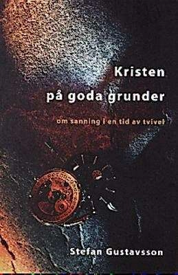 Kristen på goda grunder : om sanning i en tid av tvivel; Stefan Gustavsson; 1997