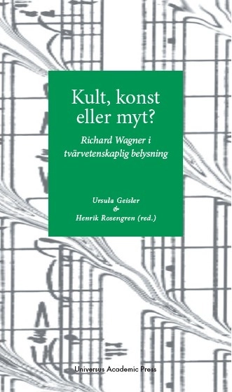 Kult, konst eller myt? : Richard Wagner i tvärvetenskaplig belysning; Ursula Geisler, Henrik Rosengren, Anders Jarlert, Nila Parly, Hannu Salmi; 2013