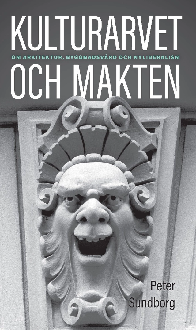 Kulturarvet och makten : om arkitektur, byggnadsvård och nyliberalism; Peter Sundborg; 2020