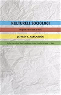 Kulturell sociologi : program, teori och praktik; Jeffrey C. Alexander; 2011