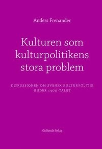 Kulturen som kulturpolitikens stora problem : diskussionen om svensk kultur; Anders Frenander; 2005