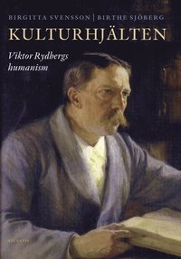 Kulturhjälten : Viktor Rydbergs humanism; Birthe Sjöberg, Birgitta Svensson; 2009