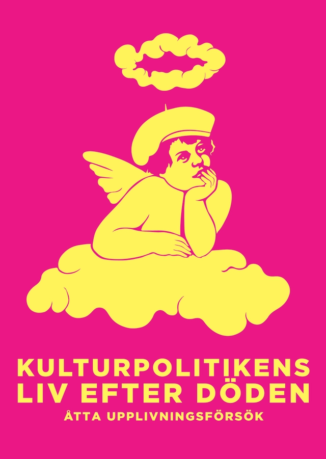 Kulturpolitikens liv efter döden : Åtta upplivningsförsök; Håkan A Bengtsson, Calle Nathanson, Evin Ahmed, Isobel Hadley-Kamptz, Gunilla Kindstrand, Jenny Lindahl, Sonja Schwarzenburger, Jonna Sima, America Vera-Zavala, Svante Weyler; 2018