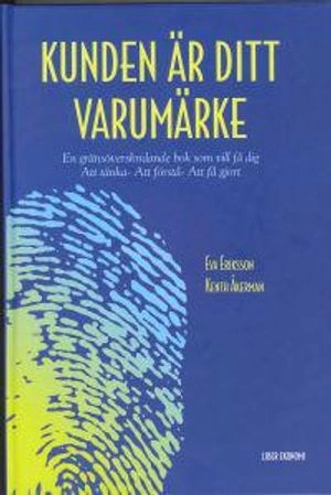 Kunden är ditt varumärke - En gränsöverskridande bok som vill få dig Att tänka- Att förstå- Att få gjort; Eva Eriksson, Kenth Åkerman; 1999