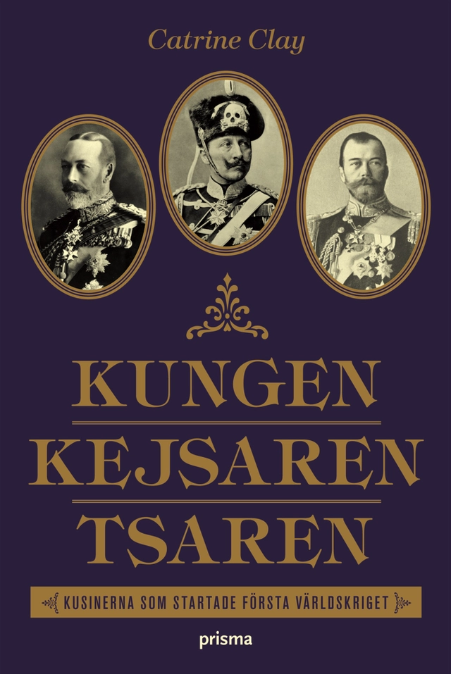 Kungen, Kejsaren, Tsaren : tre kungliga kusiner som störtade världen i krig; Catrine Clay; 2008