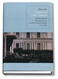 Kungsord i elfte timmen : språk och självbild i det gustavianska enväldets; Mikael Alm; 2002