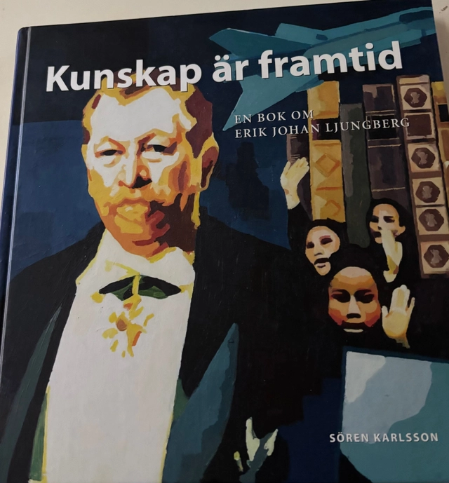Kunskap är framtid : en bok om Erik Johan Ljungberg; Sören Karlsson; 2010
