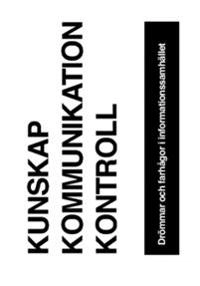 Kunskap, kommunikation, kontroll : drömmar och farhågor i informationssamhället; Klara Tovhult, Torbjörn Wester, Henrik Brändén, Rasmus Fleischer, Isak Gerson, Jacob Dexe, Göran Widham, Marcus Fridholm, Mattias Bjärnemalm, Kristina Alexanderson, Hannes Mannerheim, Emma Andersson, Simon Rosenqvist, Isobel Hadley-Kamptz, Gun Svensson, Sandra Grosse, Marit Deldén, Christopher Kullenberg, Jan Lindgren, Anna Sol Lindqvist, Marcus Schmidt, Karl Palmås, Anna Troberg, Mårten Fjällström, Unni Drougge, Ulf Bjereld, Marie Demker; 2012