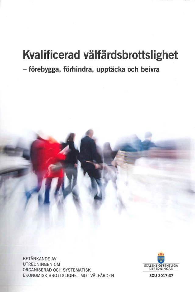 Kvalificerad välfärdsbrottslighet - förebygga, förhindra, upptäcka och beivra. SOU 2017:37 : Betänkande från Utredningen om organiserad och systematisk ekonomisk brottslighet mot välfärden; Justitiedepartementet; 2017
