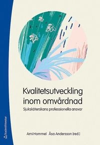 Kvalitetsutveckling inom omvårdnad : sjuksköterskans professionella ansvar; Ami Hommel, Åsa Andersson; 2018