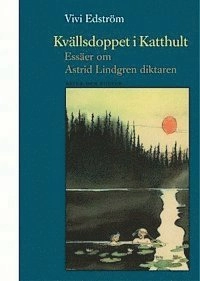 Kvällsdoppet i Katthult : essäer om Astrid Lindgren diktaren; Vivi Edström; 2004