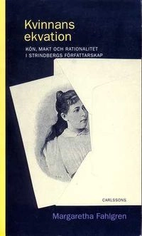 Kvinnans ekvation : kön, makt och rationalitet i Strindbergs författarskap; Margaretha Fahlgren; 1994