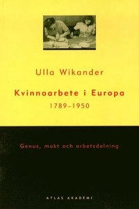 Kvinnoarbete i Europa 1789-1950; Ulla Wikander; 1999