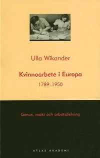 Kvinnoarbete i Europa 1789-1950 - Genus, makt och arbetsdelning; Ulla Wikander; 2006
