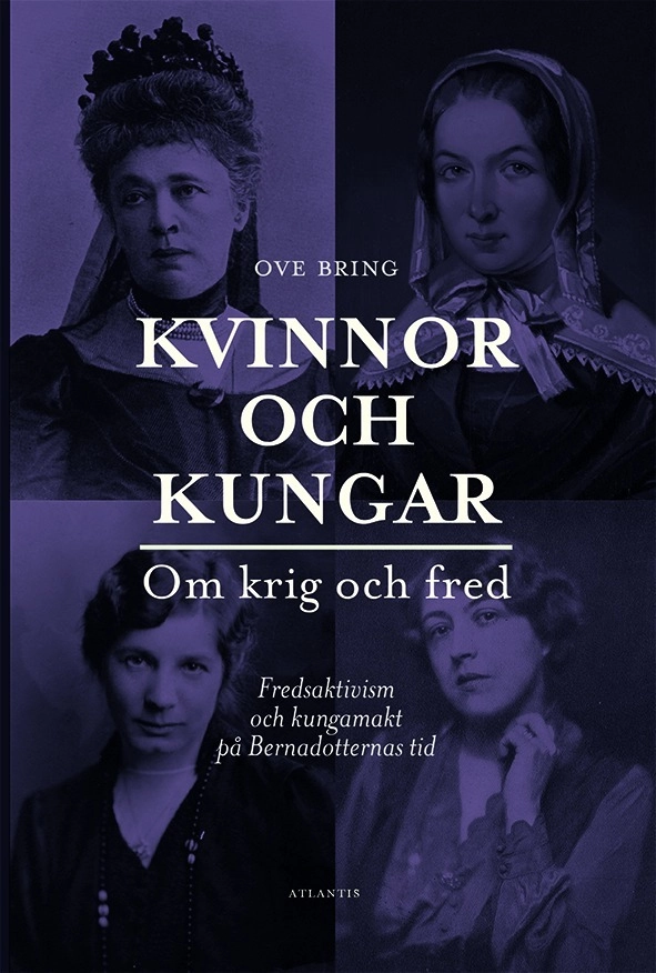 Kvinnor och kungar : om krig och fred - fredsaktivism och kungamakt på Bernadotternas tid; Ove Bring; 2017