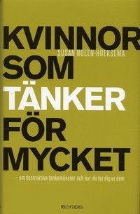 Kvinnor som tänker för mycket : om destruktiva tankemönster och hur du tar dig ur dem; Susan Nolen-Hoeksema; 2004