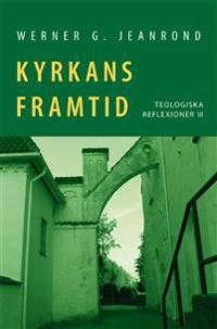 Kyrkans framtid: Teologiska reflexioner III; Werner G. Jeanrond; 2012