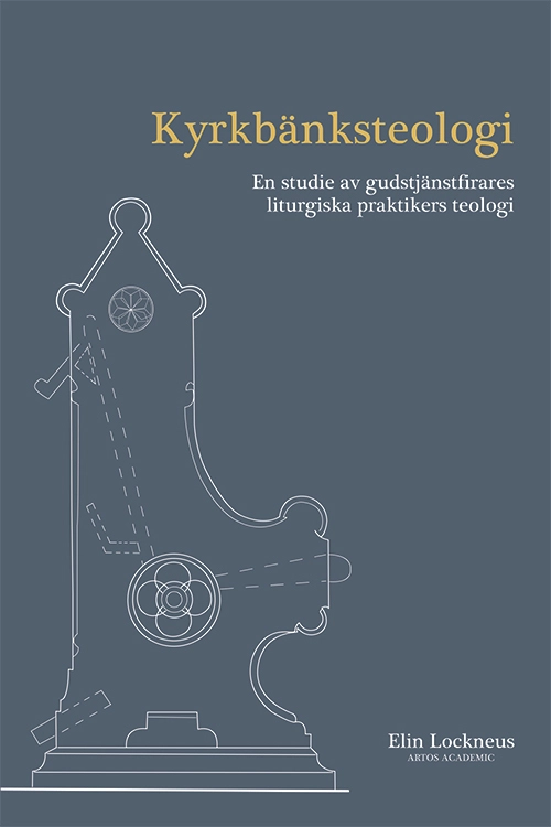 Kyrkbänksteologi : en studie av gudstjänstfirares liturgiska praktikers teologi; Elin Lockneus; 2023