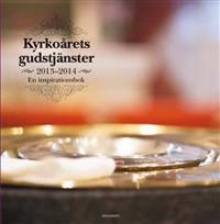 Kyrkoårets gudstjänster 2013-2014 : en inspirationsbok; Linda Alexandersson, Martin Reftel, Jessica Reftel Evans, Gunnel Moheim; 2013