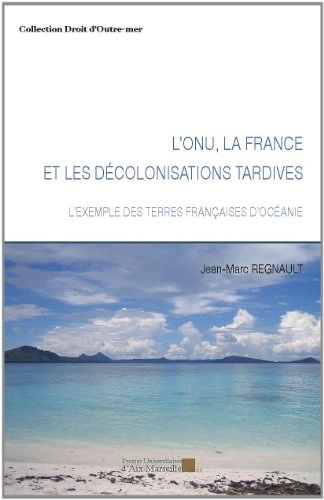 L'ONU, la France et les décolonisations tardives: l'exemple des terres françaises d'OcéanieCollection Droit d'outre-mer; Jean-Marc Regnault