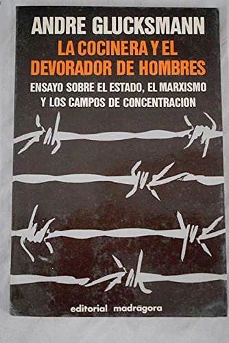 La cocinera y el devorador de hombres: ensayo sobre el Estado, el marxismo y los campos de concentracion; André Glucksmann; 1977