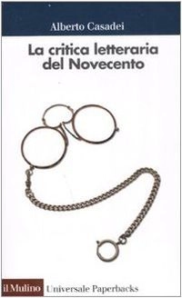 La critica letteraria del Novecento; Alberto Casadei; 2008
